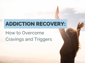 Addiction Recovery: How to overcome cravings and triggers