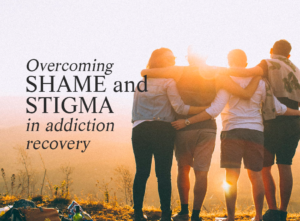 Overcoming Shame and Stigma in Addiction Recovery