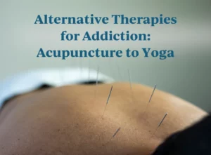 Alternative Therapies for Addiction Acupuncture to Yoga