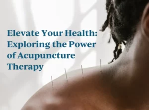 Elevate Your Health Exploring the Power of Acupuncture Therapy