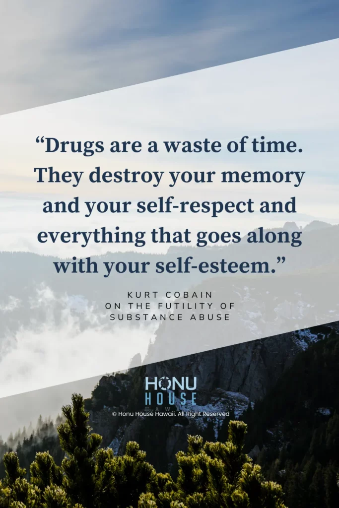Drugs are a waste of time. They destroy your memory and your self-respect and everything that goes along with your self-esteem.– Kurt Cobain on the futility of substance abuse