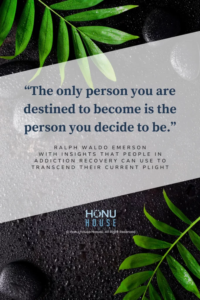 The only person you are destined to become is the person you decide to be.– Ralph Waldo Emerson with insights that people in addiction recovery can use to transcend their current plight